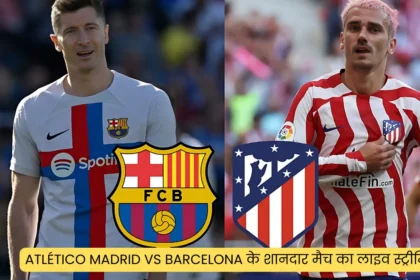 Atlético Madrid Vs Barcelona के शानदार मैच का लाइव स्ट्रीमिंग