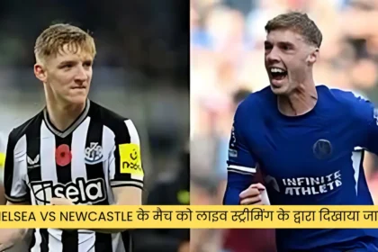 Chelsea Vs Newcastle के मैच को लाइव स्ट्रीमिंग के द्वारा दिखाया जाएगा