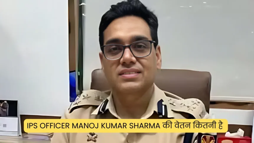 IPS officer Manoj Kumar Sharma की वेतन कितनी है