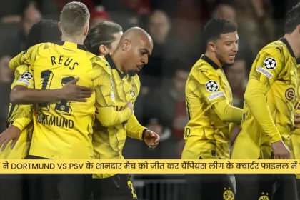 PSV ने Dortmund vs PSV के शानदार मैच को जीत कर चैंपियंस लीग के क्वार्टर फाइनल में पहुंचा