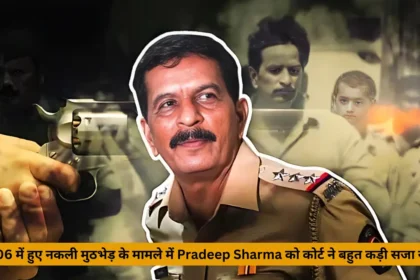2006 में हुए नकली मुठभेड़ के मामले में Pradeep Sharma को कोर्ट ने बहुत कड़ी सजा सुनाई