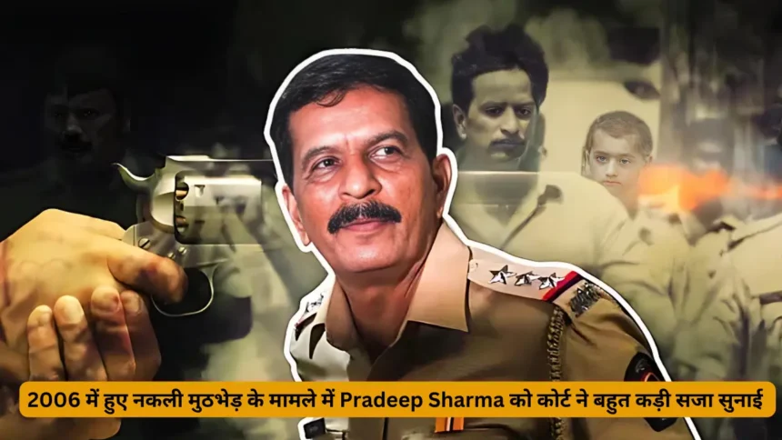 2006 में हुए नकली मुठभेड़ के मामले में Pradeep Sharma को कोर्ट ने बहुत कड़ी सजा सुनाई