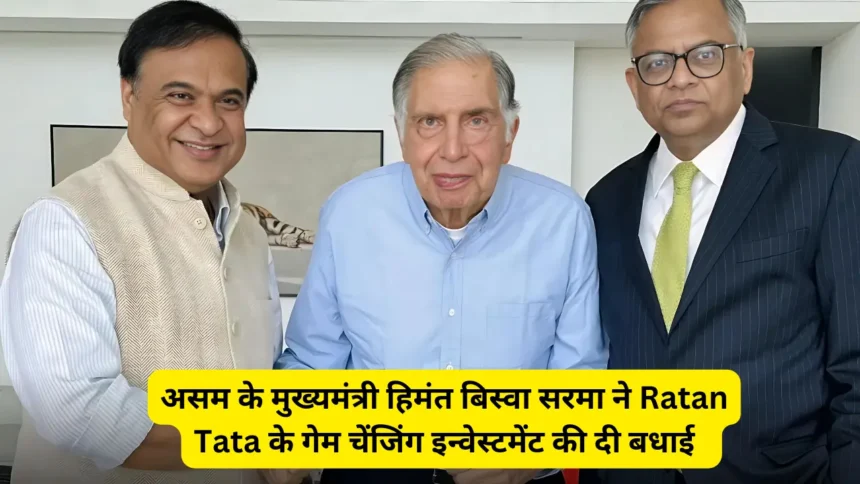 असम के मुख्यमंत्री हिमंत बिस्वा सरमा ने Ratan Tata के गेम चेंजिंग इन्वेस्टमेंट की