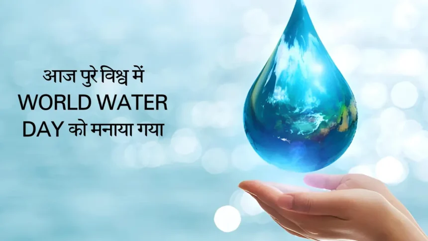 आज पुरे विश्व में World Water Day को मनाया गया