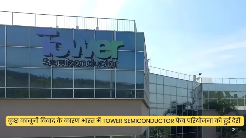 कुछ कानूनी विवाद के कारण भारत में Tower Semiconductor फैब परियोजना को हुई देरी