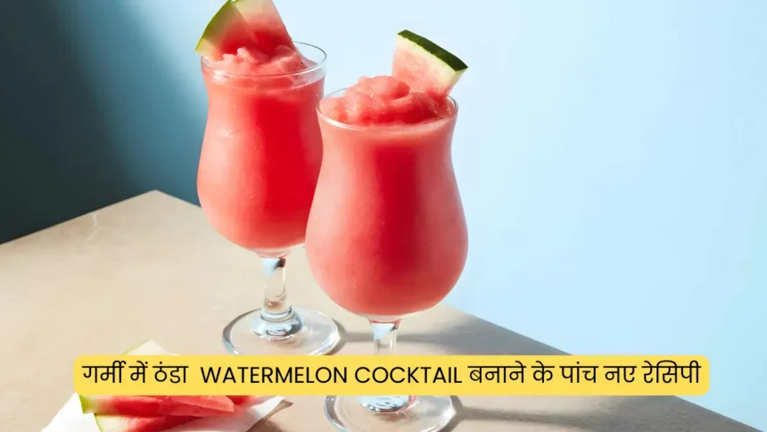गर्मी में ठंडा Watermelon Cocktail बनाने के पांच नए रेसिपी