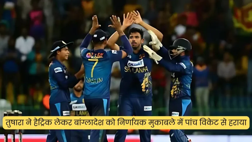 तुषारा ने हैट्रिक लेकर बांग्लादेश को निर्णायक मुकाबले में पांच विकेट से हराया