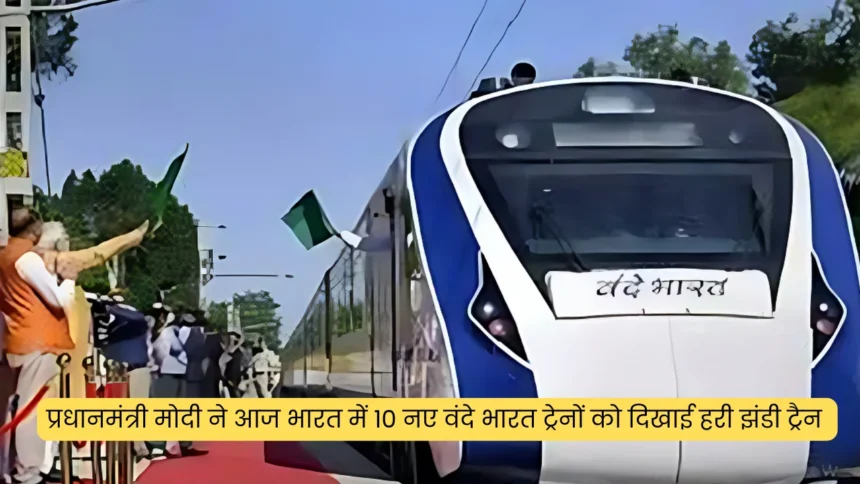 प्रधानमंत्री मोदी ने आज भारत में 10 नए वंदे भारत ट्रेनों को दिखाई हरी झंडी ट्रैन