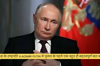 रूस के राष्ट्रपति Vladimir Putin ने चुनाव के पहले एक बहुत ही महतवपूर्ण बात कही